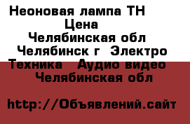 Неоновая лампа ТН-0.3-3  › Цена ­ 15 - Челябинская обл., Челябинск г. Электро-Техника » Аудио-видео   . Челябинская обл.